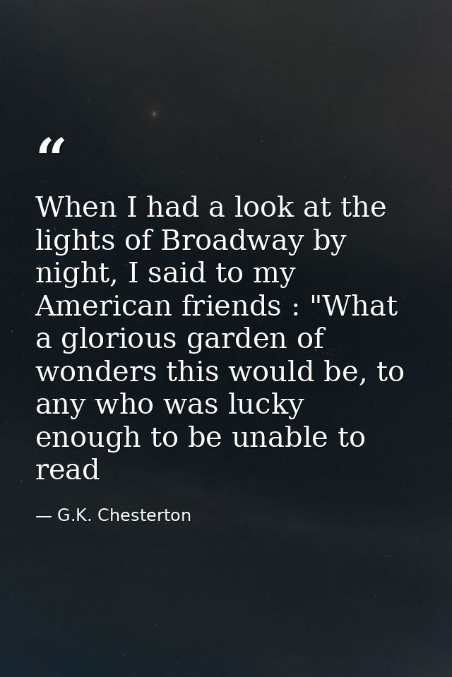 When I had a look at the lights of Broadway by night, I said to my American friends : "What a glorious garden of wonders — G.K. Chesterton