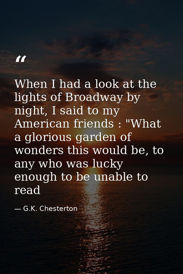 When I had a look at the lights of Broadway by night, I said to my American friends : "What a glorious garden of wonders — G.K. Chesterton