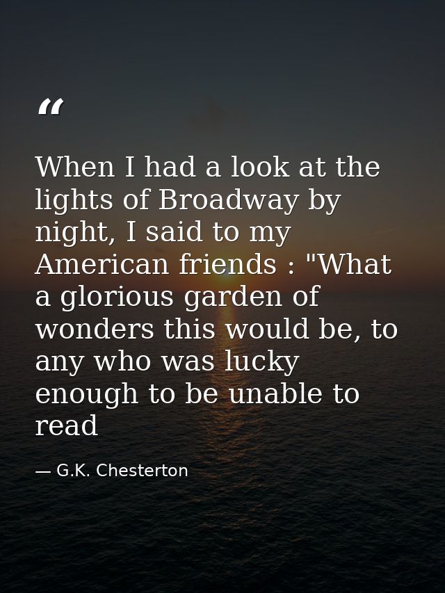 When I had a look at the lights of Broadway by night, I said to my American friends : "What a glorious garden of wonders — G.K. Chesterton