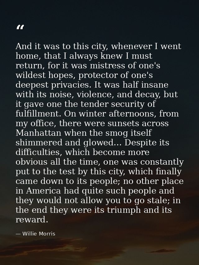 And it was to this city, whenever I went home, that I always knew I must return, for it was mistress of one's wildest ho — Willie Morris