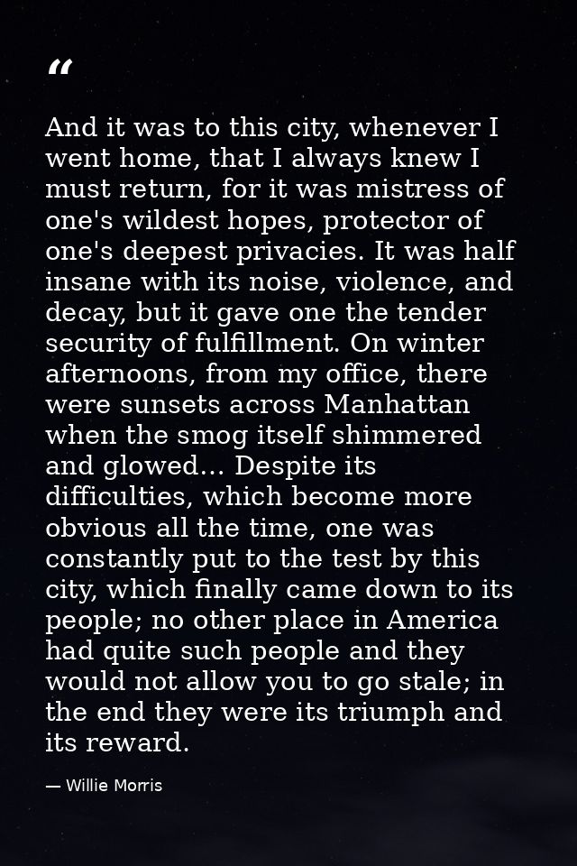 And it was to this city, whenever I went home, that I always knew I must return, for it was mistress of one's wildest ho — Willie Morris