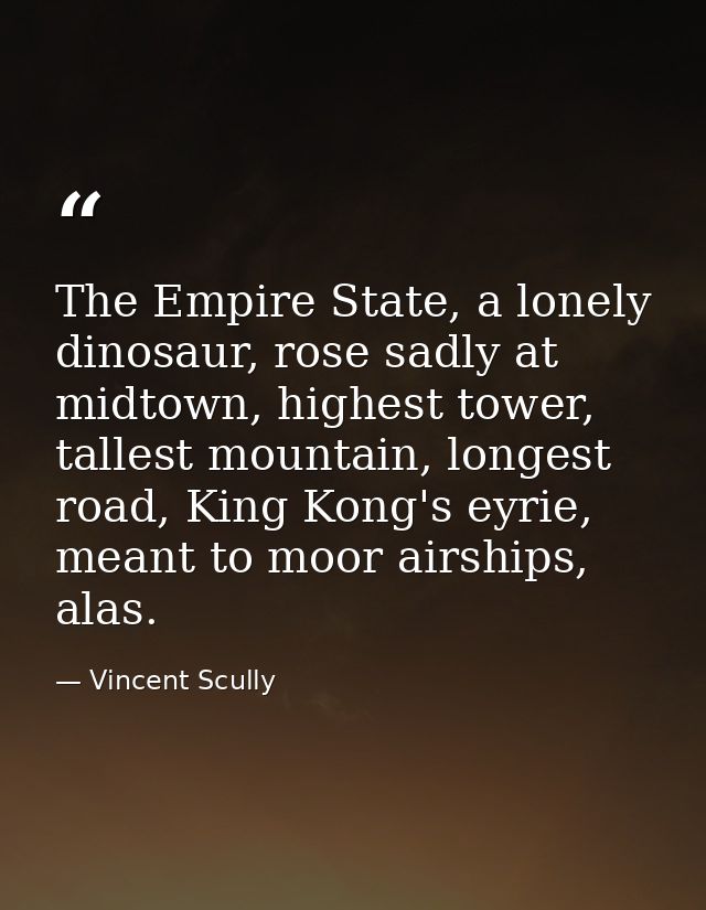 The Empire State, a lonely dinosaur, rose sadly at midtown, highest tower, tallest mountain, longest road, King Kong's e — Vincent Scully
