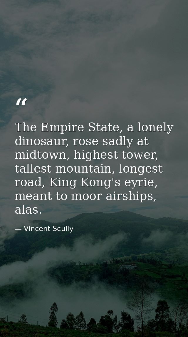 The Empire State, a lonely dinosaur, rose sadly at midtown, highest tower, tallest mountain, longest road, King Kong's e — Vincent Scully