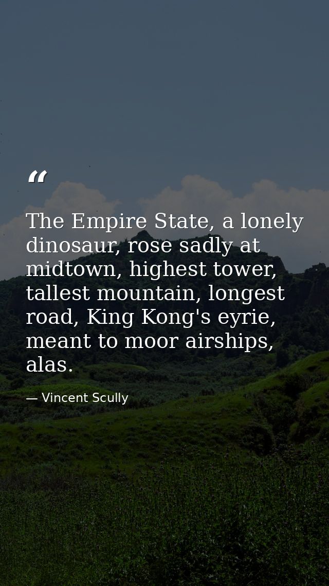 The Empire State, a lonely dinosaur, rose sadly at midtown, highest tower, tallest mountain, longest road, King Kong's e — Vincent Scully