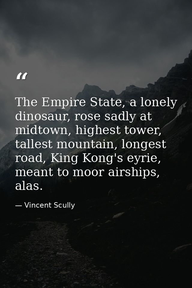 The Empire State, a lonely dinosaur, rose sadly at midtown, highest tower, tallest mountain, longest road, King Kong's e — Vincent Scully