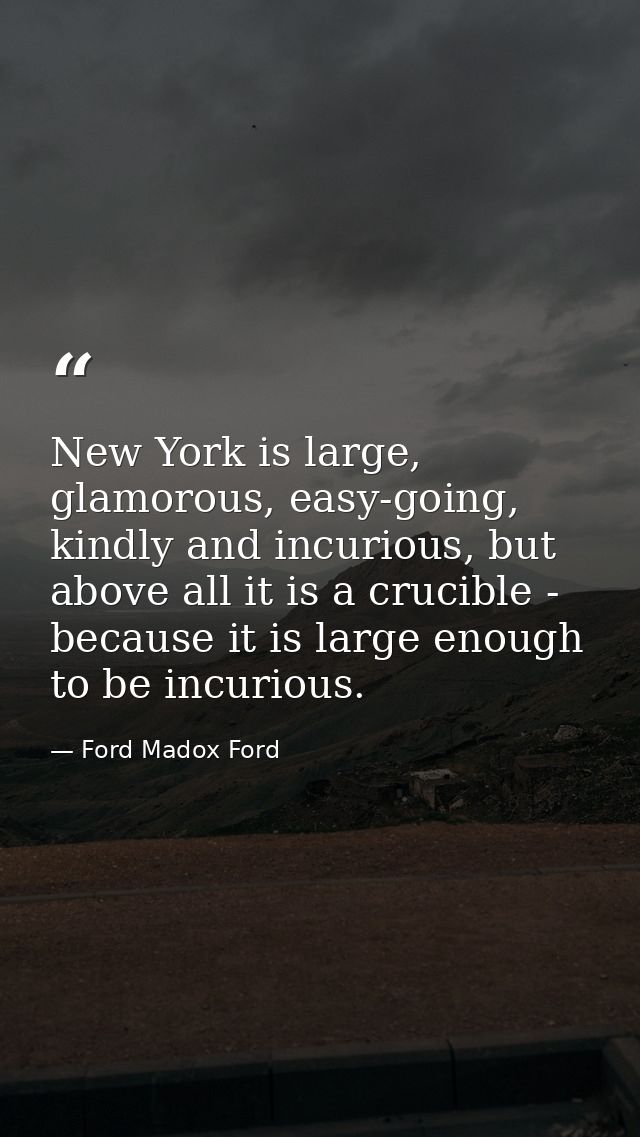 New York is large, glamorous, easy-going, kindly and incurious, but above all it is a crucible - because it is large eno — Ford Madox Ford