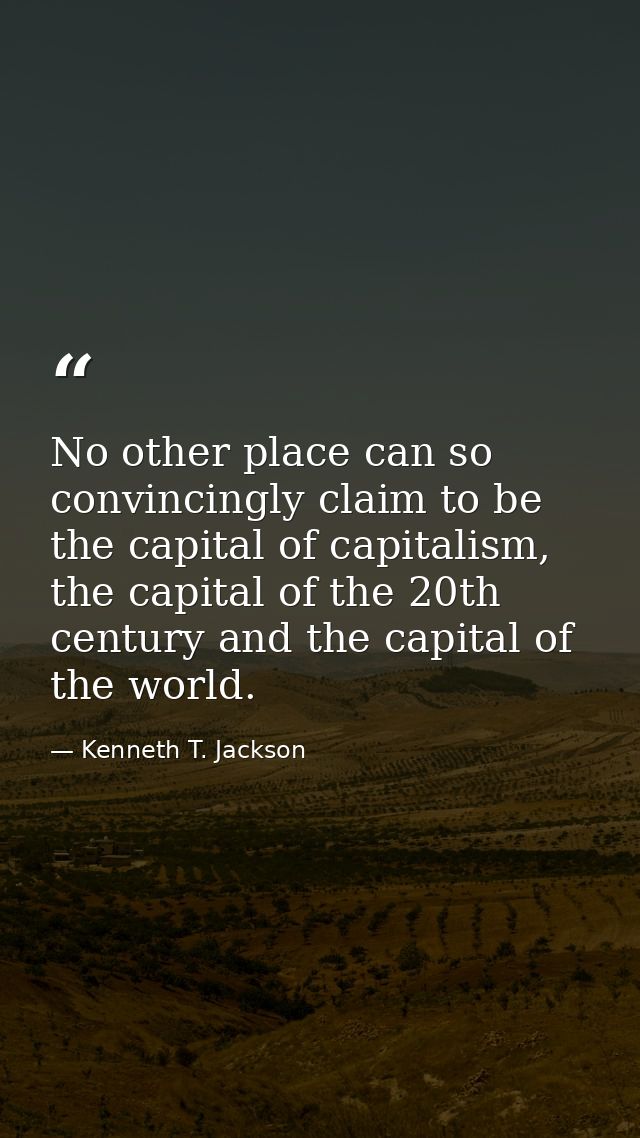 No other place can so convincingly claim to be the capital of capitalism, the capital of the 20th century and the capita — Kenneth T. Jackson