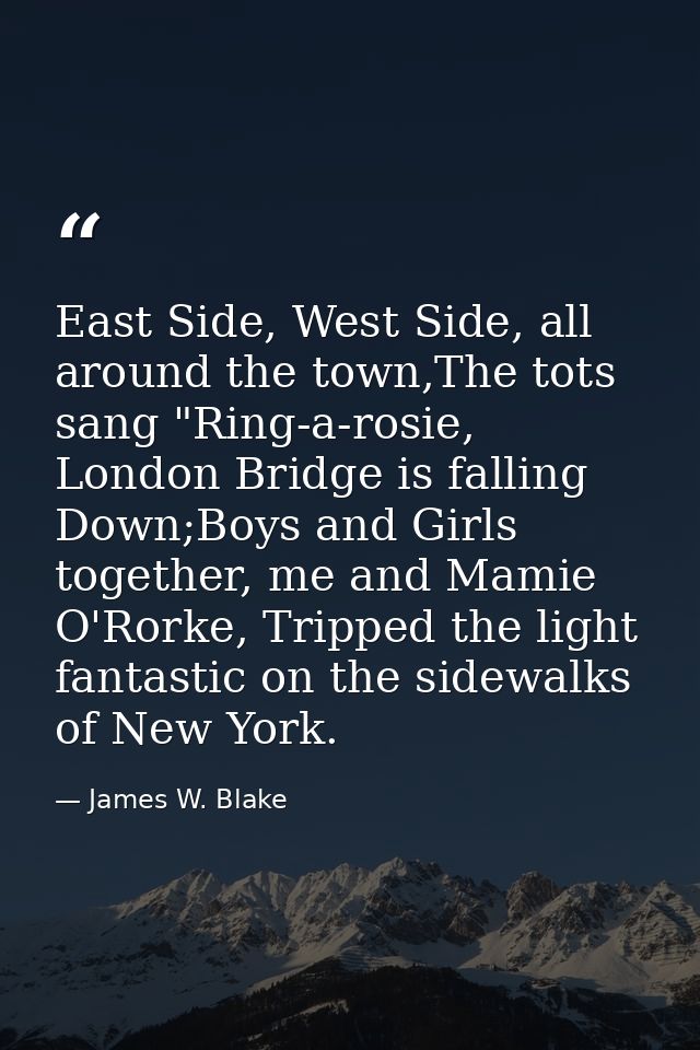 East Side, West Side, all around the town,The tots sang "Ring-a-rosie, London Bridge is falling Down;Boys and Girls toge — James W. Blake