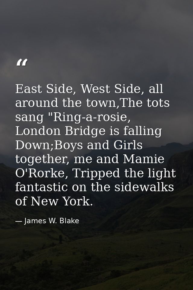 East Side, West Side, all around the town,The tots sang "Ring-a-rosie, London Bridge is falling Down;Boys and Girls toge — James W. Blake