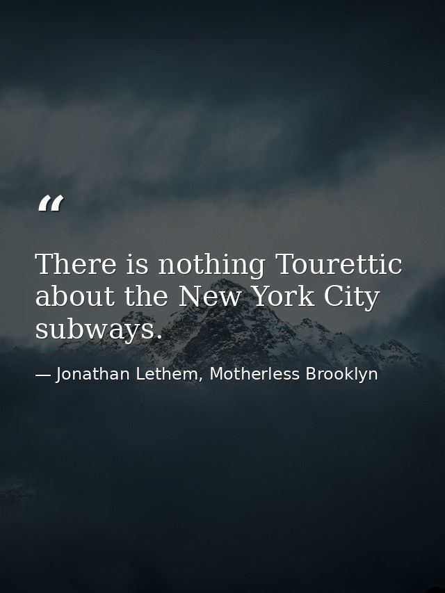 There is nothing Tourettic about the New York City subways. — Jonathan Lethem, Motherless Brooklyn