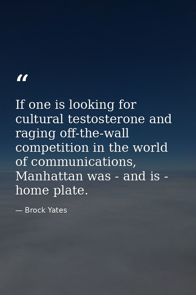 If one is looking for cultural testosterone and raging off-the-wall competition in the world of communications, Manhatta — Brock Yates