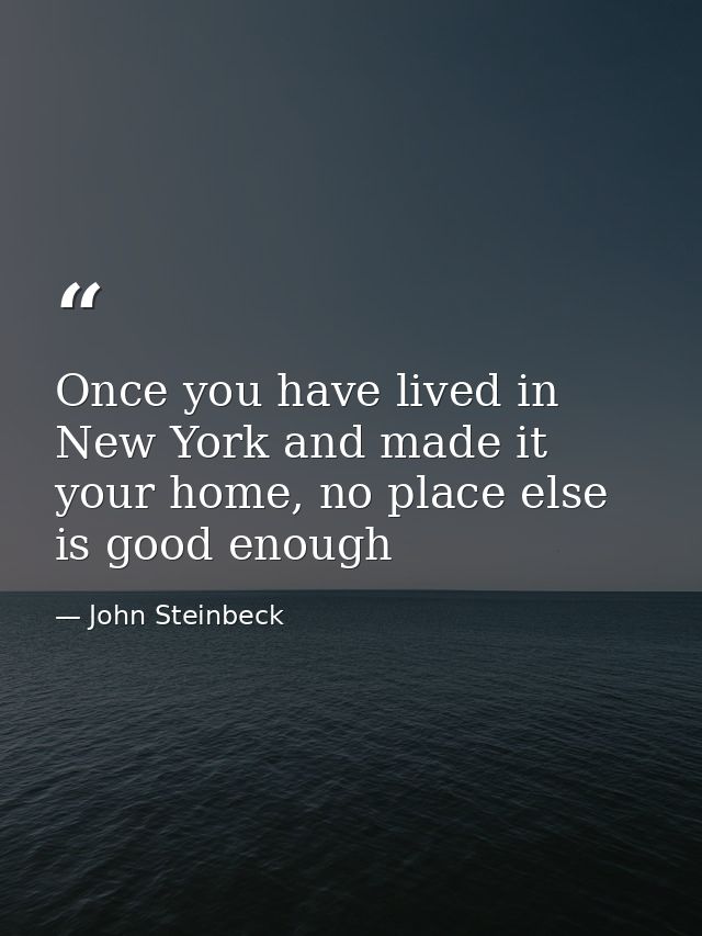 Once you have lived in New York and made it your home, no place else is good enough — John Steinbeck