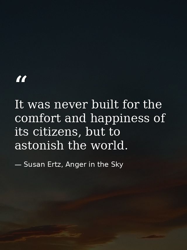 It was never built for the comfort and happiness of its citizens, but to astonish the world. — Susan Ertz, Anger in the Sky
