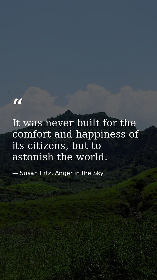 It was never built for the comfort and happiness of its citizens, but to astonish the world. — Susan Ertz, Anger in the Sky