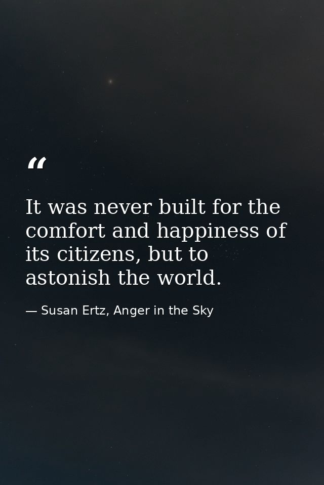 It was never built for the comfort and happiness of its citizens, but to astonish the world. — Susan Ertz, Anger in the Sky