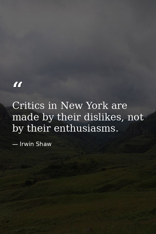 Critics in New York are made by their dislikes, not by their enthusiasms. — Irwin Shaw