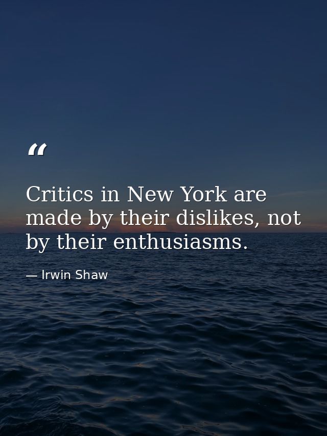Critics in New York are made by their dislikes, not by their enthusiasms. — Irwin Shaw