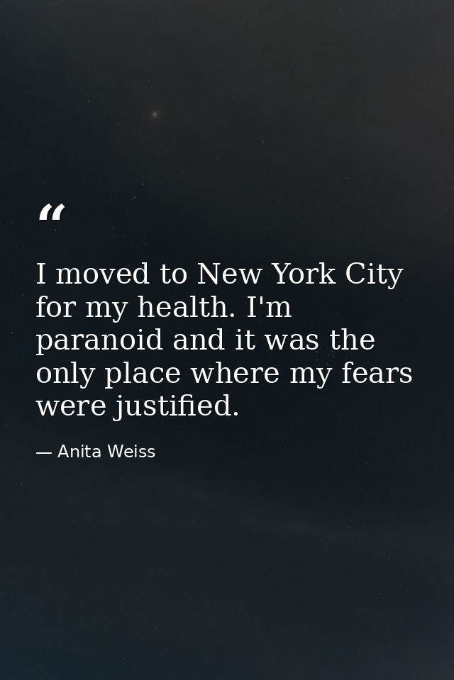I moved to New York City for my health. I'm paranoid and it was the only place where my fears were justified. — Anita Weiss