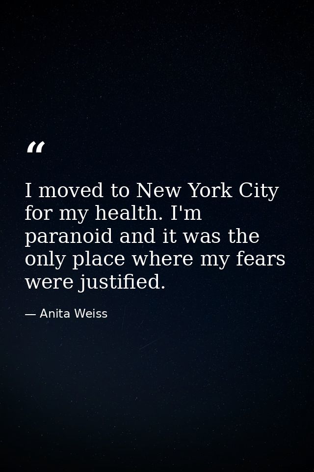 I moved to New York City for my health. I'm paranoid and it was the only place where my fears were justified. — Anita Weiss
