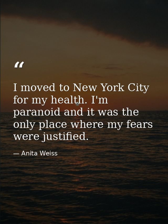 I moved to New York City for my health. I'm paranoid and it was the only place where my fears were justified. — Anita Weiss