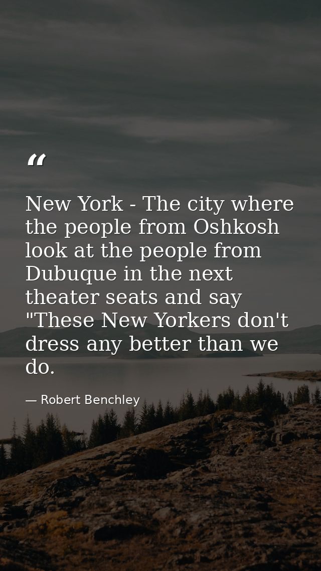 New York - The city where the people from Oshkosh look at the people from Dubuque in the next theater seats and say "The — Robert Benchley