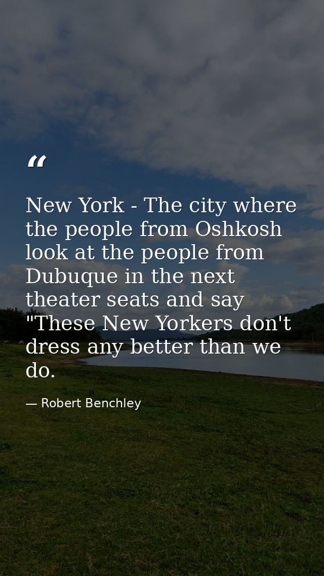 New York - The city where the people from Oshkosh look at the people from Dubuque in the next theater seats and say "The — Robert Benchley