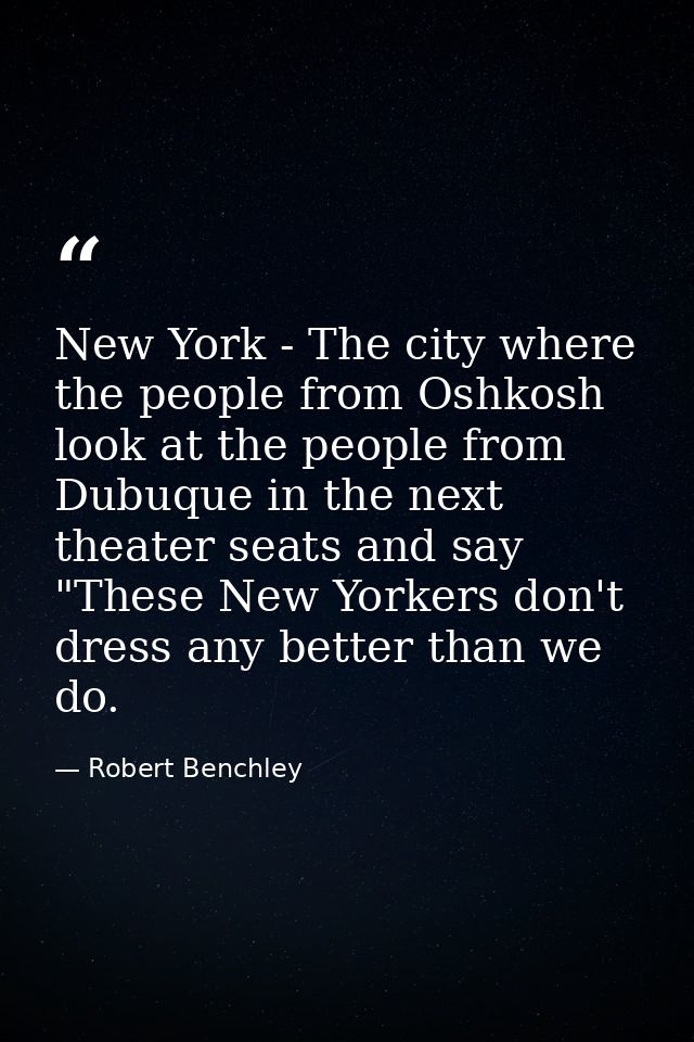 New York - The city where the people from Oshkosh look at the people from Dubuque in the next theater seats and say "The — Robert Benchley