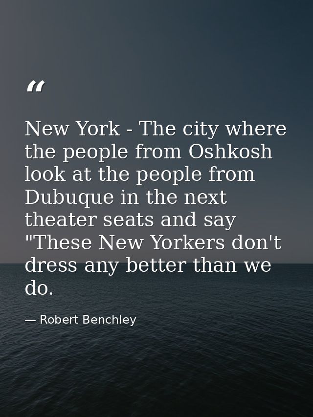 New York - The city where the people from Oshkosh look at the people from Dubuque in the next theater seats and say "The — Robert Benchley