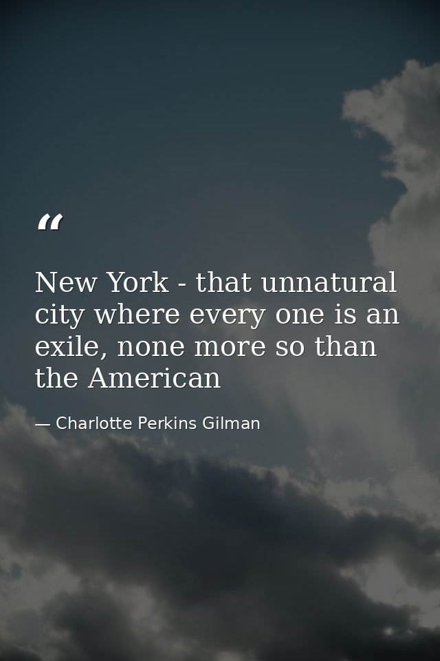 New York - that unnatural city where every one is an exile, none more so than the American — Charlotte Perkins Gilman