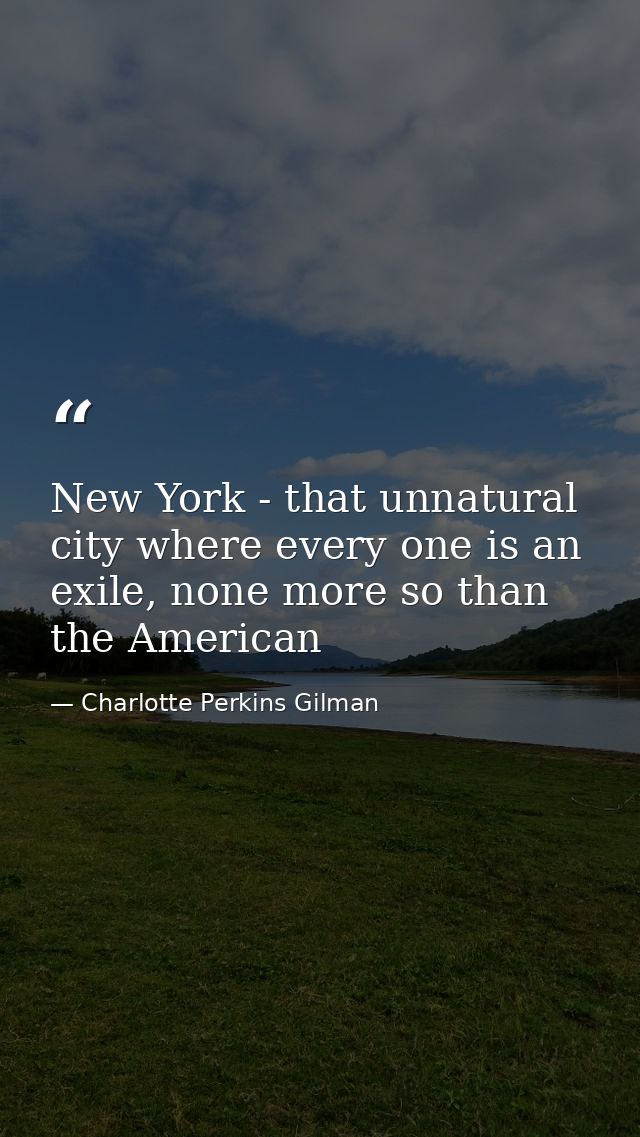 New York - that unnatural city where every one is an exile, none more so than the American — Charlotte Perkins Gilman