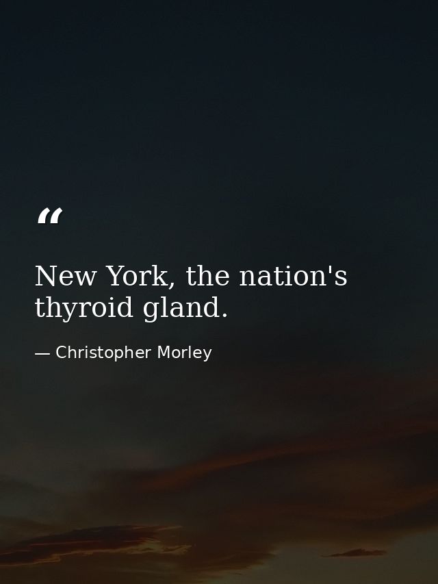 New York, the nation's thyroid gland. — Christopher Morley