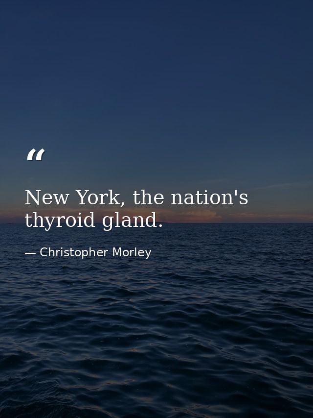 New York, the nation's thyroid gland. — Christopher Morley