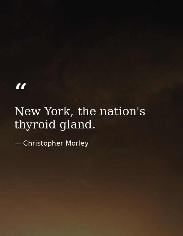 New York, the nation's thyroid gland. — Christopher Morley