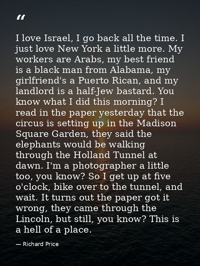 I love Israel, I go back all the time. I just love New York a little more. My workers are Arabs, my best friend is a bla — Richard Price