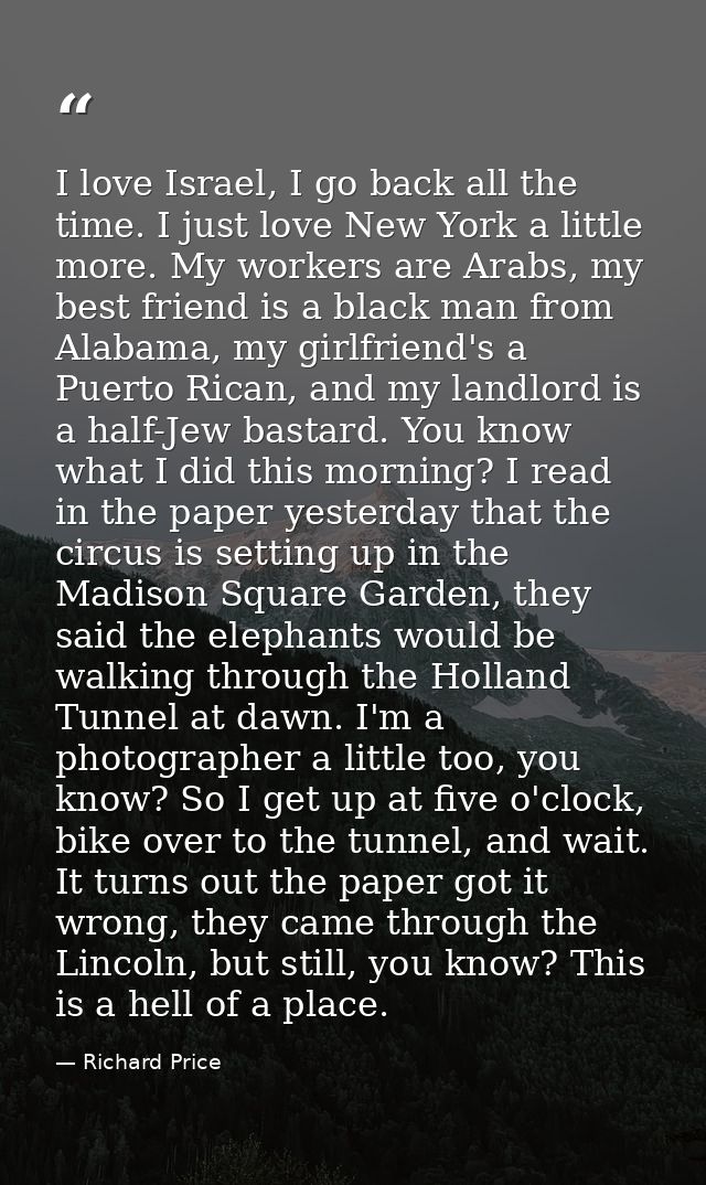 I love Israel, I go back all the time. I just love New York a little more. My workers are Arabs, my best friend is a bla — Richard Price