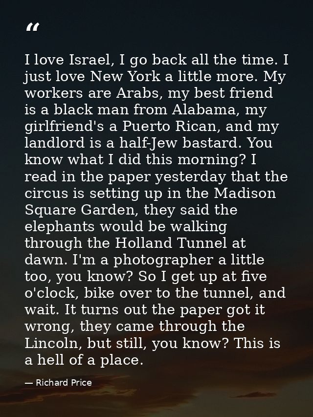 I love Israel, I go back all the time. I just love New York a little more. My workers are Arabs, my best friend is a bla — Richard Price