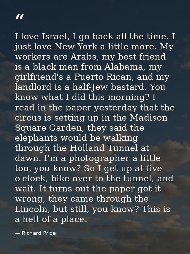 I love Israel, I go back all the time. I just love New York a little more. My workers are Arabs, my best friend is a bla — Richard Price
