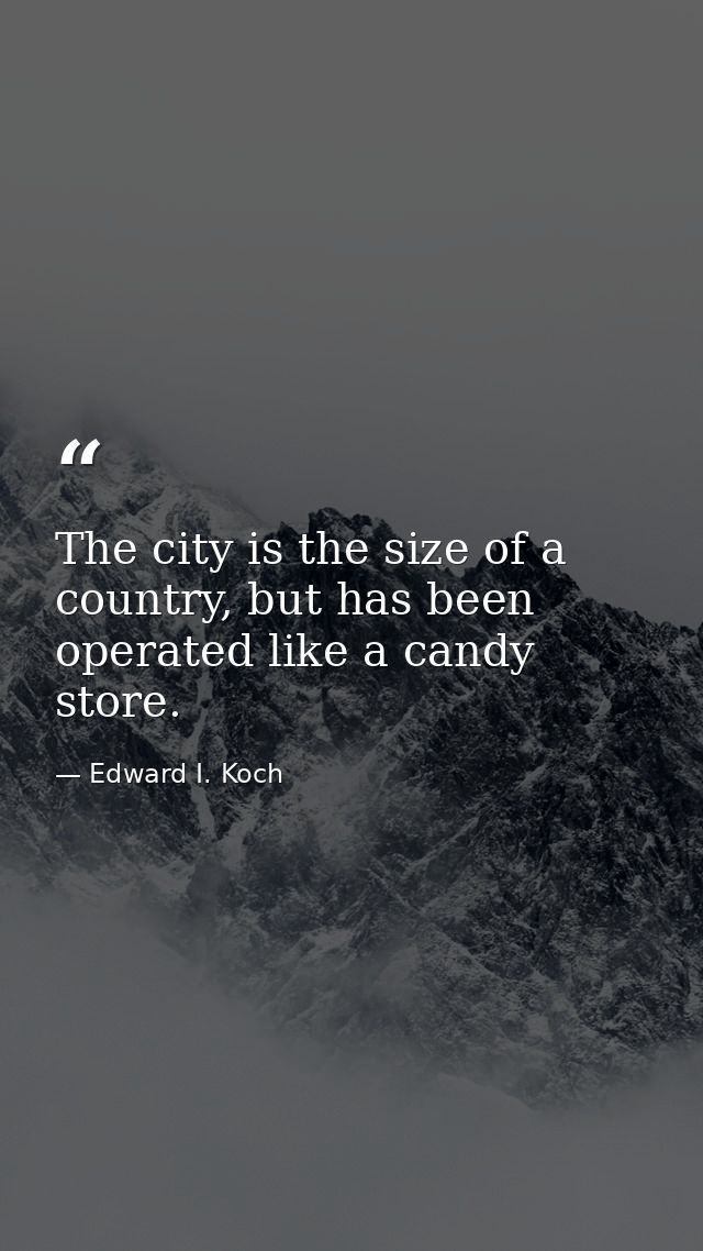 The city is the size of a country, but has been operated like a candy store. — Edward I. Koch