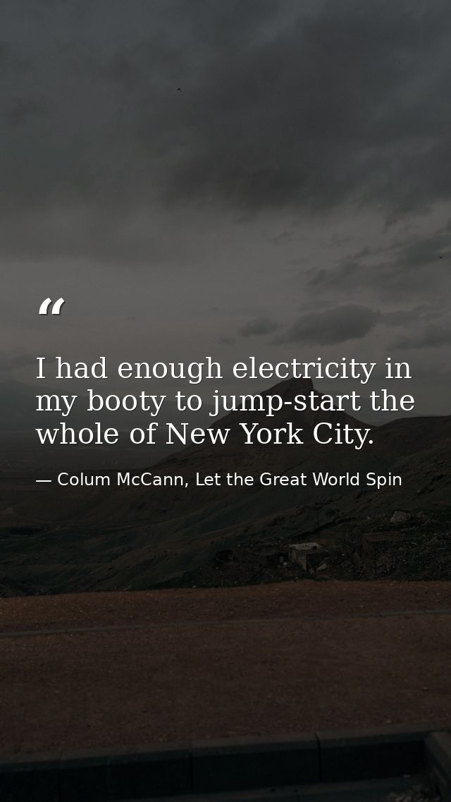 I had enough electricity in my booty to jump-start the whole of New York City. — Colum McCann, Let the Great World Spin