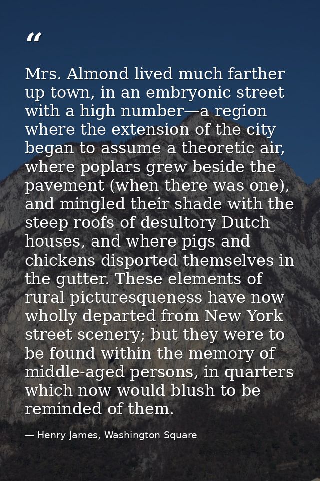 Mrs. Almond lived much farther up town, in an embryonic street with a high number—a region where the extension of the ci — Henry James, Washington Square