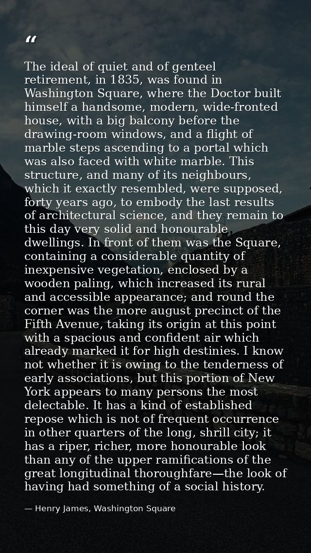 The ideal of quiet and of genteel retirement, in 1835, was found in Washington Square, where the Doctor built himself a  — Henry James, Washington Square