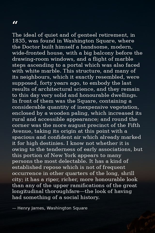 The ideal of quiet and of genteel retirement, in 1835, was found in Washington Square, where the Doctor built himself a  — Henry James, Washington Square