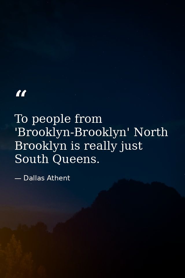 To people from 'Brooklyn-Brooklyn' North Brooklyn is really just South Queens. — Dallas Athent