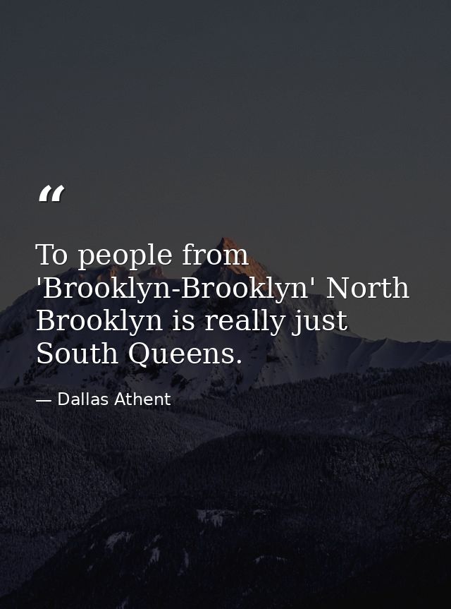 To people from 'Brooklyn-Brooklyn' North Brooklyn is really just South Queens. — Dallas Athent