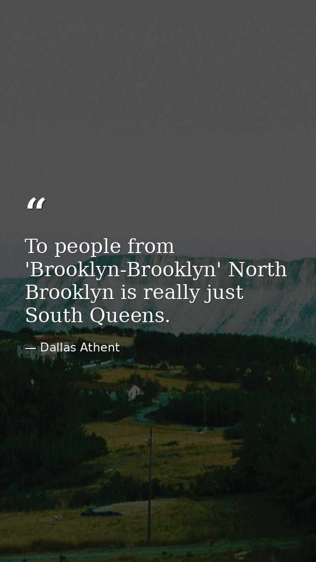 To people from 'Brooklyn-Brooklyn' North Brooklyn is really just South Queens. — Dallas Athent