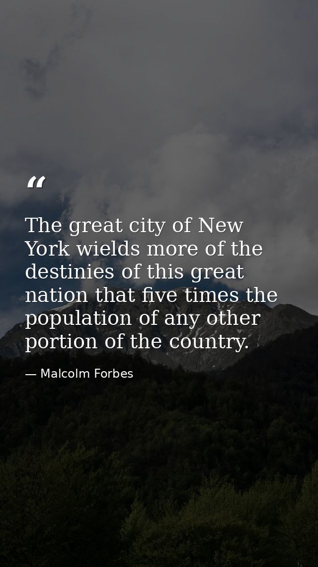 The great city of New York wields more of the destinies of this great nation that five times the population of any other — Malcolm Forbes