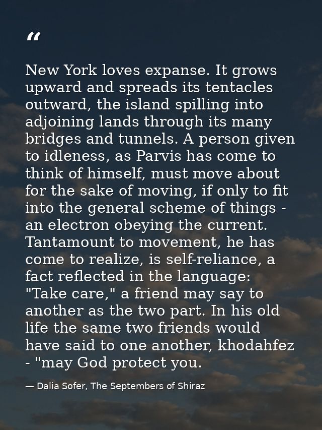 New York loves expanse. It grows upward and spreads its tentacles outward, the island spilling into adjoining lands thro — Dalia Sofer, The Septembers of Shiraz