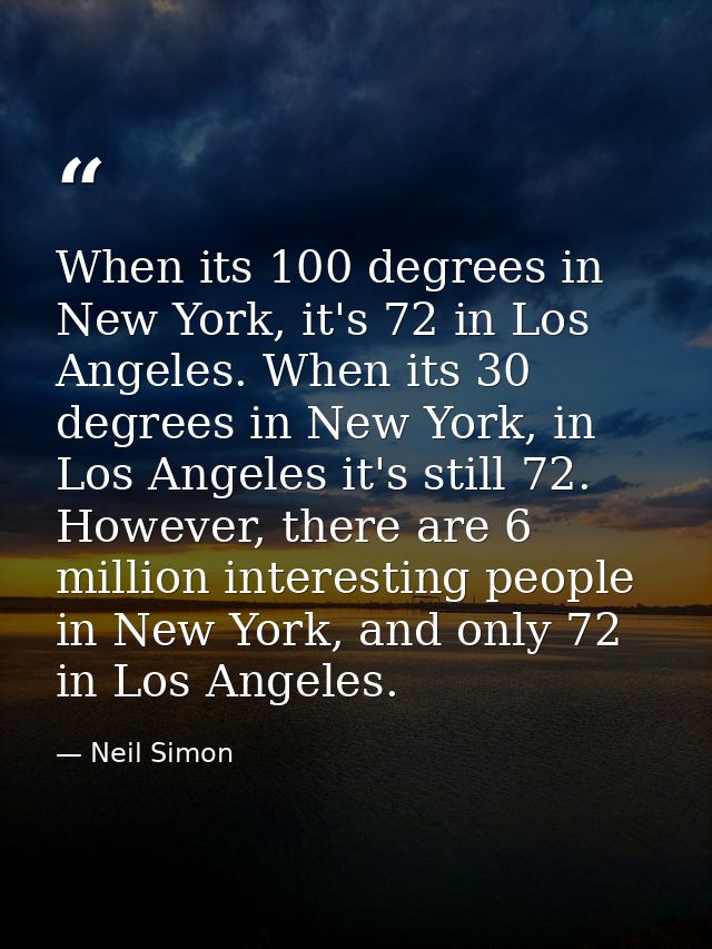 When its 100 degrees in New York, it's 72 in Los Angeles. When its 30 degrees in New York, in Los Angeles it's still 72. — Neil Simon