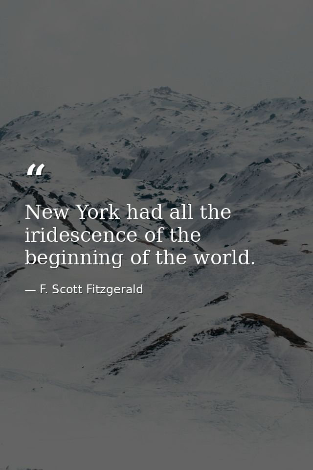 New York had all the iridescence of the beginning of the world. — F. Scott Fitzgerald