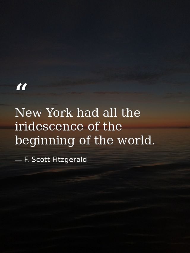 New York had all the iridescence of the beginning of the world. — F. Scott Fitzgerald